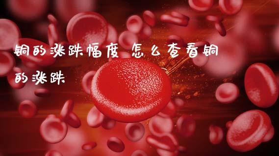 铜的涨跌幅度 怎么查看铜的涨跌_https://www.cqckcrrc.com_恒生指数_第1张