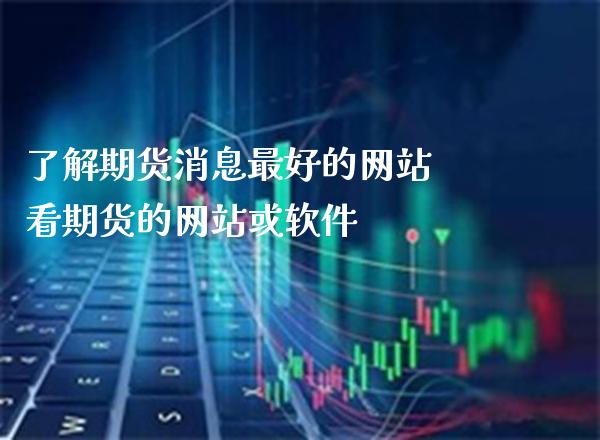 了解期货消息最好的网站 看期货的网站或软件_黄金期货_第1张_期货投资网 了解期货消息最好的网站 看期货的网站或软件_https://www.cqckcrrc.com_黄金期货_第1张