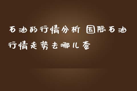 石油的行情分析 国际石**情走势去哪儿查_恒生指数_第1张_期货投资网 石油的行情分析 国际石**情走势去哪儿查_https://www.cqckcrrc.com_恒生指数_第1张