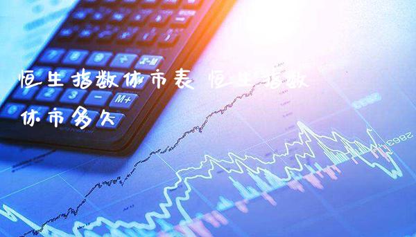 恒生指数休市表 恒生指数休市多久_https://www.cqckcrrc.com_恒生指数_第1张