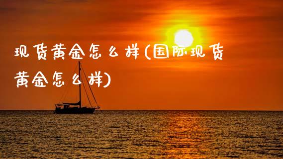 现货黄金怎么样(国际现货黄金怎么样)_原油期货_第1张_期货投资网 现货黄金怎么样(国际现货黄金怎么样)_https://www.cqckcrrc.com_原油期货_第1张