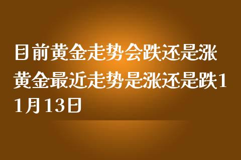 目前黄金走势会跌还是涨 黄金最近走势是涨还是跌11月13日_恒生指数_第1张_期货投资网 目前黄金走势会跌还是涨 黄金最近走势是涨还是跌11月13日_https://www.cqckcrrc.com_恒生指数_第1张