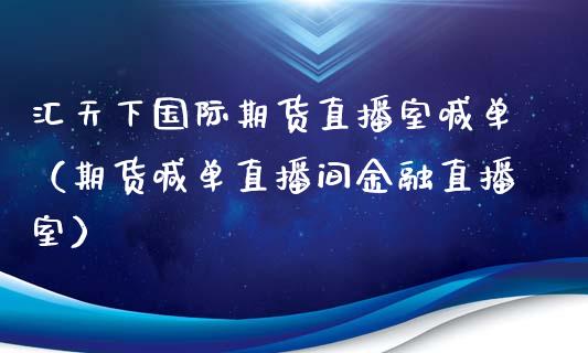 汇天下国际期货直播室喊单（期货喊单直播间金融直播室）_https://www.cqckcrrc.com_道指直播_第1张