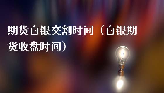 期货白银交割时间（白银期货收盘时间）_https://www.cqckcrrc.com_股票理财_第1张