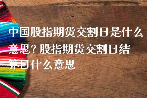 中国股指期货交割日是什么意思? 股指期货交割日结算日什么意思_黄金期货_第1张_期货投资网 中国股指期货交割日是什么意思? 股指期货交割日结算日什么意思_https://www.cqckcrrc.com_黄金期货_第1张