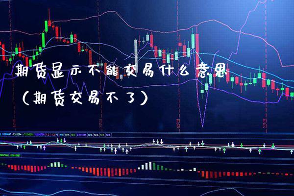 期货显示不能交易什么意思(期货交易不了)_期货直播_第1张_期货投资网 期货显示不能交易什么意思(期货交易不了)_https://www.cqckcrrc.com_期货直播_第1张