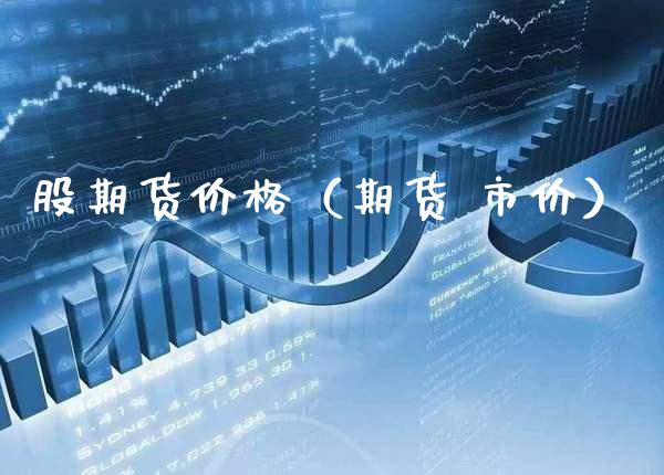 股期货价格(期货 市价)_基金理财_第1张_期货投资网 股期货价格(期货 市价)_https://www.cqckcrrc.com_基金理财_第1张