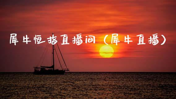 犀牛恒指直播间(犀牛直播)_恒生指数_第1张_期货投资网 犀牛恒指直播间(犀牛直播)_https://www.cqckcrrc.com_恒生指数_第1张