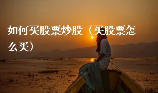 如何买股票炒股(买股票怎么买)_原油期货_第1张_期货投资网 如何买股票炒股(买股票怎么买)_https://www.cqckcrrc.com_原油期货_第1张