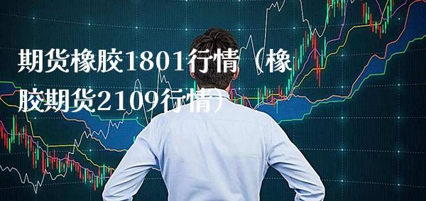 期货橡胶1801行情（橡胶期货2109行情）_https://www.cqckcrrc.com_财经要闻_第1张