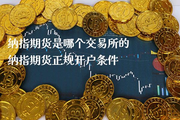 纳指期货是哪个交易所的 纳指期货正规开户条件_纳指直播_第1张_期货投资网 纳指期货是哪个交易所的 纳指期货正规开户条件_https://www.cqckcrrc.com_纳指直播_第1张