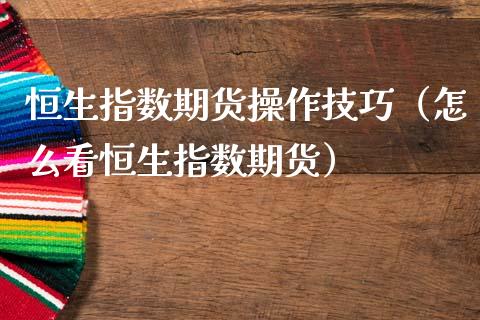 恒生指数期货操作技巧（怎么看恒生指数期货）_https://www.cqckcrrc.com_道指直播_第1张