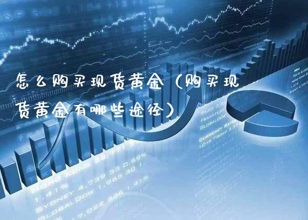 怎么购买现货黄金（购买现货黄金有哪些途径）_https://www.cqckcrrc.com_原油期货_第1张