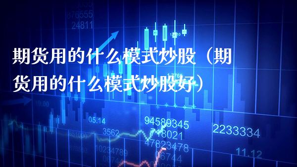 期货用的什么模式炒股（期货用的什么模式炒股好）_https://www.cqckcrrc.com_纳指直播_第1张