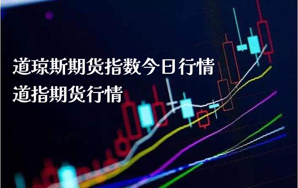 道琼斯期货指数今日行情 道指期货行情_https://www.cqckcrrc.com_道指直播_第1张
