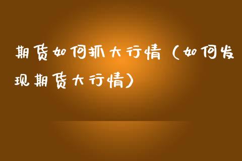 期货如何抓大行情(如何发现期货大行情)_股票理财_第1张_期货投资网 期货如何抓大行情(如何发现期货大行情)_https://www.cqckcrrc.com_股票理财_第1张