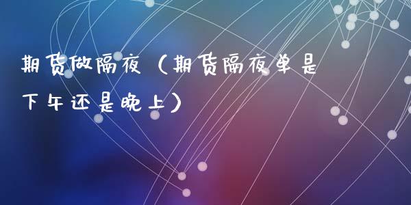 期货做隔夜（期货隔夜单是下午还是晚上）_https://www.cqckcrrc.com_恒生指数_第1张
