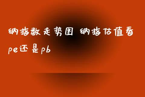 纳指数走势图 纳指估值看pe还是pb_纳指直播_第1张_期货投资网 纳指数走势图 纳指估值看pe还是pb_https://www.cqckcrrc.com_纳指直播_第1张