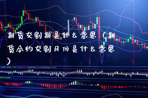 期货交割期是什么意思（期货合约交割月份是什么意思）_https://www.cqckcrrc.com_纳指直播_第1张