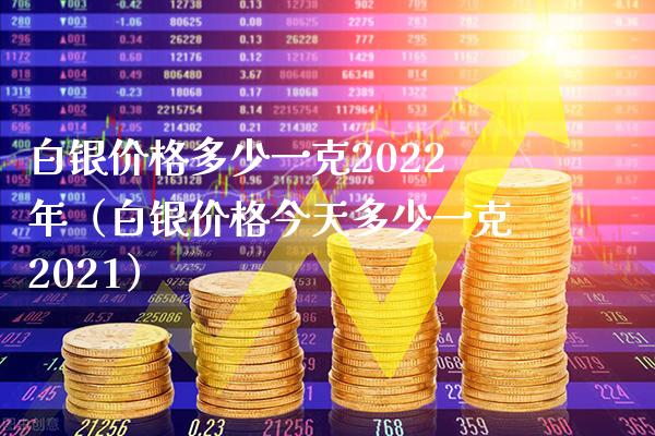 白银价格多少一克2022年（白银价格今天多少一克2021）_https://www.cqckcrrc.com_道指直播_第1张