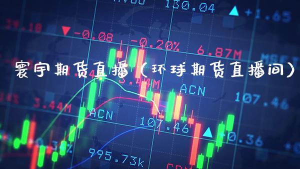 寰宇期货直播(环球期货直播间)_国际期货_第1张_期货投资网 寰宇期货直播(环球期货直播间)_https://www.cqckcrrc.com_国际期货_第1张