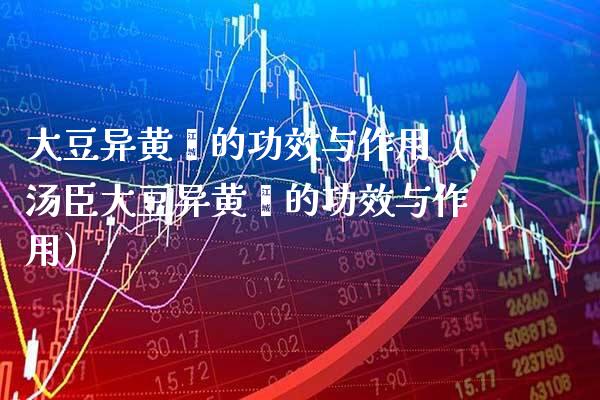 大豆异黄酮的功效与作用（汤臣大豆异黄酮的功效与作用）_https://www.cqckcrrc.com_恒生指数_第1张