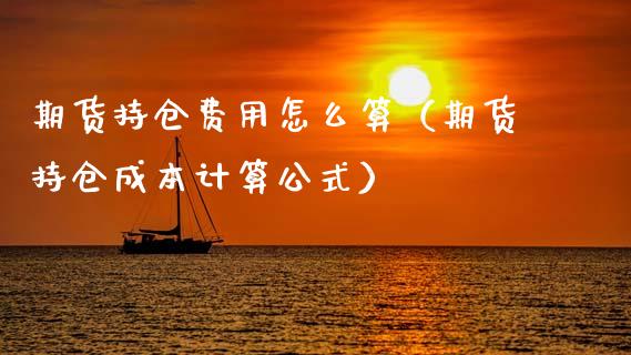 期货持仓费用怎么算(期货持仓成本计算公式)_黄金期货_第1张_期货投资网 期货持仓费用怎么算(期货持仓成本计算公式)_https://www.cqckcrrc.com_黄金期货_第1张