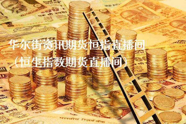 华尔街资讯期货恒指直播间(恒生指数期货直播间)_恒生指数_第1张_期货投资网 华尔街资讯期货恒指直播间(恒生指数期货直播间)_https://www.cqckcrrc.com_恒生指数_第1张