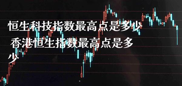 恒生科技指数最高点是多少 香港恒生指数最高点是多少_https://www.cqckcrrc.com_黄金期货_第1张