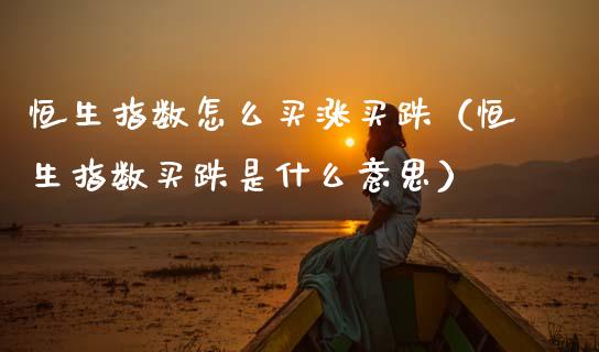 恒生指数怎么买涨买跌(恒生指数买跌是什么意思)_恒生指数_第1张_期货投资网 恒生指数怎么买涨买跌(恒生指数买跌是什么意思)_https://www.cqckcrrc.com_恒生指数_第1张
