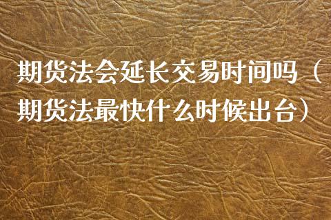 期货**延长交易时间吗（期货法最快什么时候**）_https://www.cqckcrrc.com_纳指直播_第1张