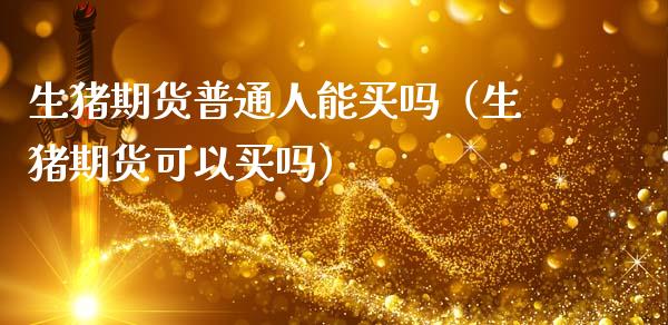 生猪期货普通人能买吗(生猪期货可以买吗)_原油期货_第1张_期货投资网 生猪期货普通人能买吗(生猪期货可以买吗)_https://www.cqckcrrc.com_原油期货_第1张