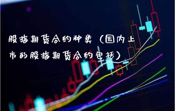 股指期货合约种类（国内上市的股指期货合约包括）_https://www.cqckcrrc.com_国际期货_第1张