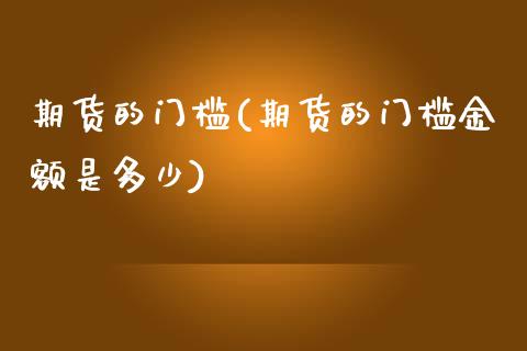 期货的门槛(期货的门槛金额是多少)_https://www.cqckcrrc.com_道指直播_第1张