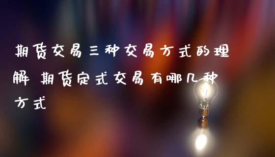期货交易三种交易方式的理解 期货定式交易有哪几种方式_纳指直播_第1张_期货投资网 期货交易三种交易方式的理解 期货定式交易有哪几种方式_https://www.cqckcrrc.com_纳指直播_第1张