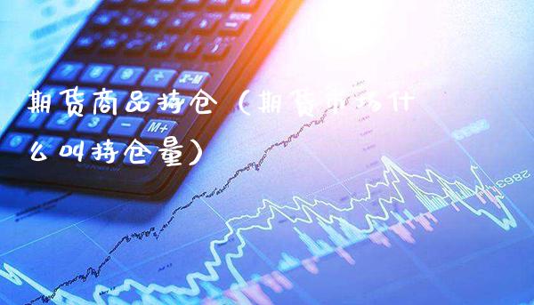 期货商品持仓(期货市场什么叫持仓量)_基金理财_第1张_期货投资网 期货商品持仓(期货市场什么叫持仓量)_https://www.cqckcrrc.com_基金理财_第1张