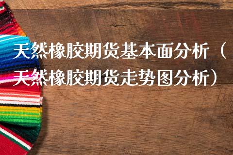 天然橡胶期货基本面分析(天然橡胶期货走势图分析)_内盘期货_第1张_期货投资网 天然橡胶期货基本面分析(天然橡胶期货走势图分析)_https://www.cqckcrrc.com_内盘期货_第1张