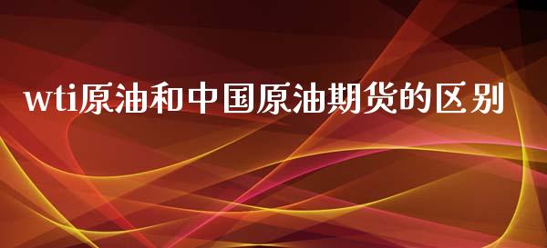 wti原油和中国原油期货的区别_道指直播_第1张_期货投资网 wti原油和中国原油期货的区别_https://www.cqckcrrc.com_道指直播_第1张