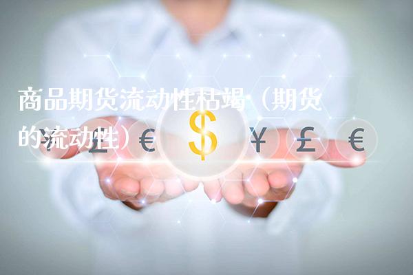 商品期货流动性枯竭(期货的流动性)_内盘期货_第1张_期货投资网 商品期货流动性枯竭(期货的流动性)_https://www.cqckcrrc.com_内盘期货_第1张