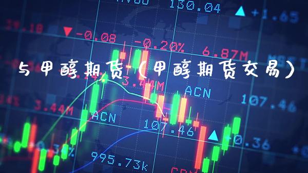 与甲醇期货（甲醇期货交易）_https://www.cqckcrrc.com_道指直播_第1张