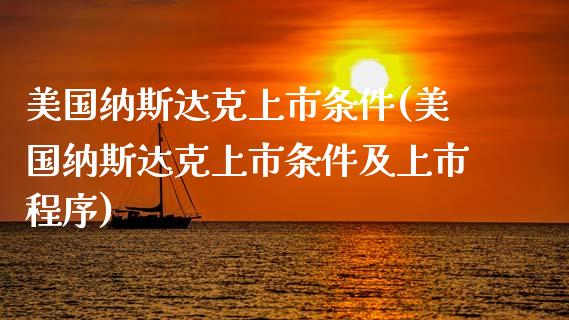 美国纳斯达克上市条件(美国纳斯达克上市条件及上市程序)_原油期货_第1张_期货投资网 美国纳斯达克上市条件(美国纳斯达克上市条件及上市程序)_https://www.cqckcrrc.com_原油期货_第1张