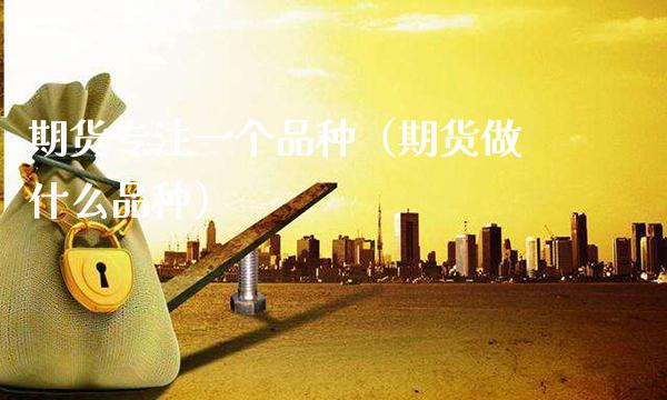 期货专注一个品种（期货做什么品种）_https://www.cqckcrrc.com_股票理财_第1张