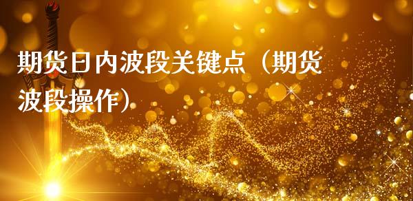 期货日内波段关键点（期货波段操作）_https://www.cqckcrrc.com_期货直播_第1张