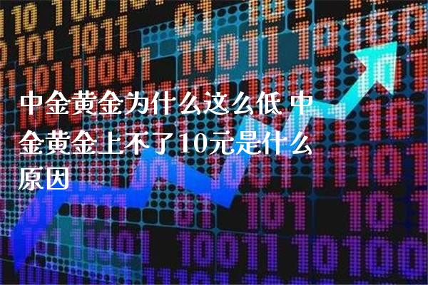 中金黄金为什么这么低 中金黄金上不了10元是什么原因_原油期货_第1张_期货投资网 中金黄金为什么这么低 中金黄金上不了10元是什么原因_https://www.cqckcrrc.com_原油期货_第1张