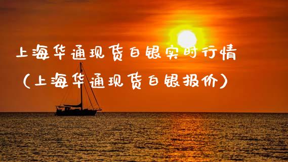 上海华通现货白银实时行情（上海华通现货白银报价）_https://www.cqckcrrc.com_原油期货_第1张