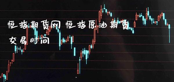 恒指期货网 恒指原油期货交易时间_原油期货_第1张_期货投资网 恒指期货网 恒指原油期货交易时间_https://www.cqckcrrc.com_原油期货_第1张