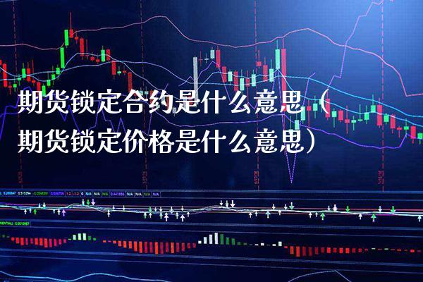 期货锁定合约是什么意思（期货锁定价格是什么意思）_https://www.cqckcrrc.com_内盘期货_第1张