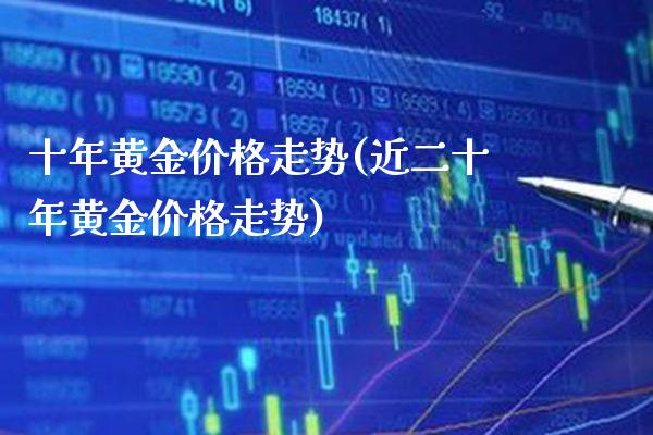 十年黄金价格走势(近二十年黄金价格走势)_原油期货_第1张_期货投资网 十年黄金价格走势(近二十年黄金价格走势)_https://www.cqckcrrc.com_原油期货_第1张