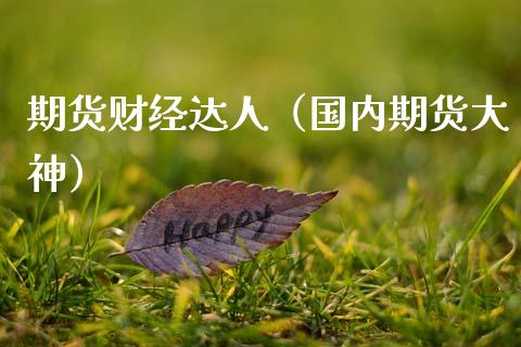 期货财经达人（国内期货大神）_https://www.cqckcrrc.com_期货直播_第1张