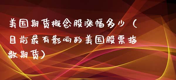美国期货概念股涨幅多少(目前最有影响的美国股票指数期货)_期货知识_第1张_期货投资网 美国期货概念股涨幅多少(目前最有影响的美国股票指数期货)_https://www.cqckcrrc.com_期货知识_第1张
